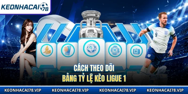 Cách theo dõi bảng tỷ lệ kèo Ligue 1