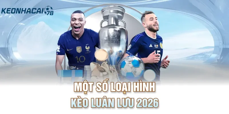 Một số loại hình kèo luân lưu 2026