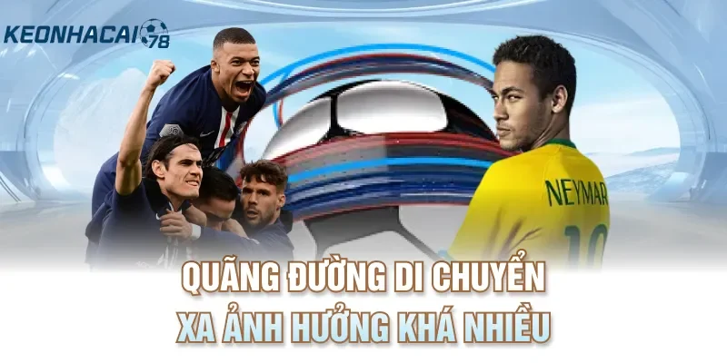 Quãng đường di chuyển xa ảnh hưởng khá nhiều