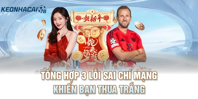 Tổng hợp 3 lỗi sai chí mạng khiến bạn thua trắng