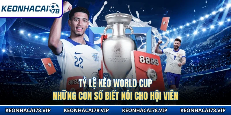 Tỷ Lệ Kèo World Cup - Những Con Số Biết Nói Cho Hội Viên